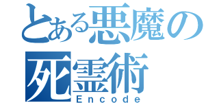 とある悪魔の死霊術（Ｅｎｃｏｄｅ）