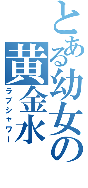 とある幼女の黄金水（ラブシャワー）