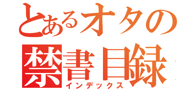 とあるオタの禁書目録（インデックス）