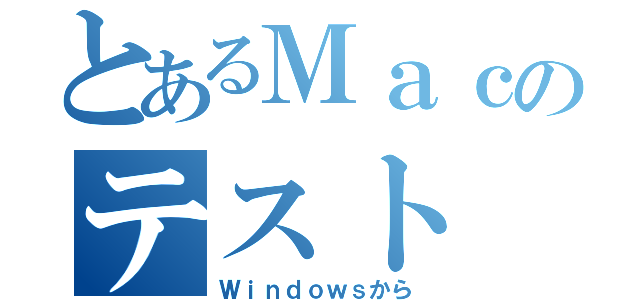 とあるＭａｃのテスト（Ｗｉｎｄｏｗｓから）