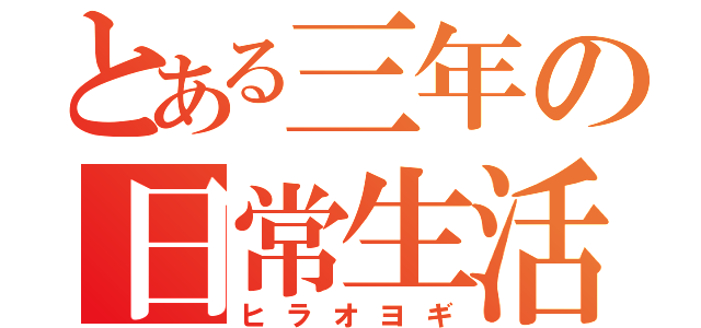 とある三年の日常生活（ヒラオヨギ）