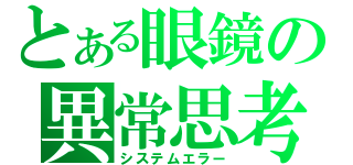 とある眼鏡の異常思考（システムエラー）