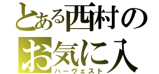 とある西村のお気に入り（ハーヴェスト）