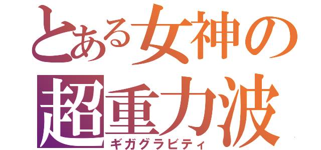 とある女神の超重力波（ギガグラビティ）