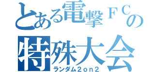 とある電撃ＦＣの特殊大会（ランダム２ｏｎ２）