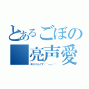 とあるごぼの　亮声愛（声だけなんです（´・ω・｀））