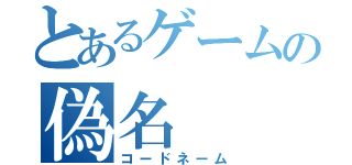 とあるゲームの偽名（コードネーム）