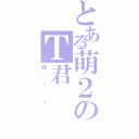 とある萌２のＴ君（我爱你）