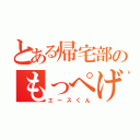 とある帰宅部のもっぺげ（エースくん）