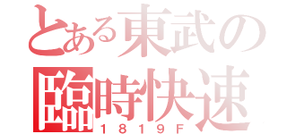 とある東武の臨時快速（１８１９Ｆ）