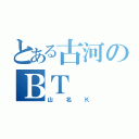 とある古河のＢＴ（山名Ｋ）