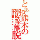 とある熊本の戦線離脱（特別編・１）