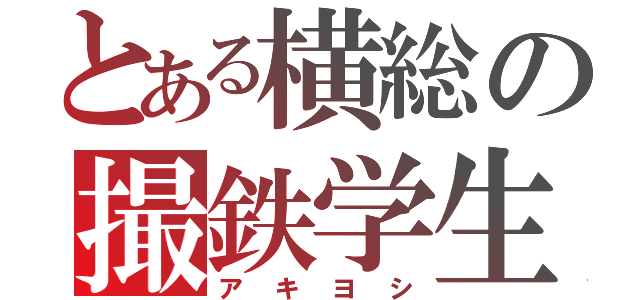 とある横総の撮鉄学生（アキヨシ）