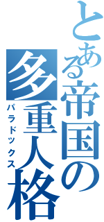 とある帝国の多重人格（パラドックス）