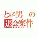 とある男の退会案件（義務減ＤＢ）