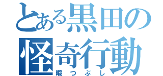 とある黒田の怪奇行動（暇つぶし）