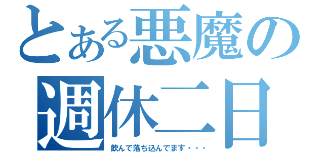 とある悪魔の週休二日（飲んで落ち込んでます・・・）