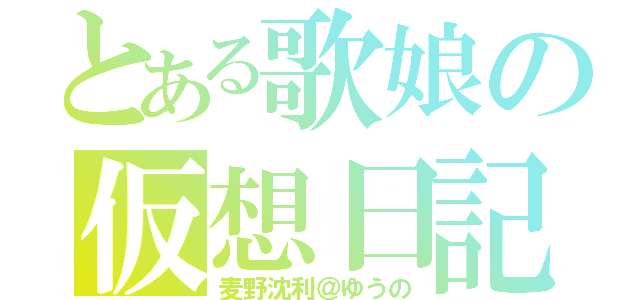 とある歌娘の仮想日記（麦野沈利＠ゆうの）