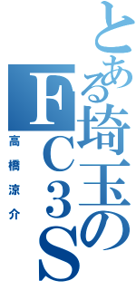 とある埼玉のＦＣ３Ｓ（高橋涼介）