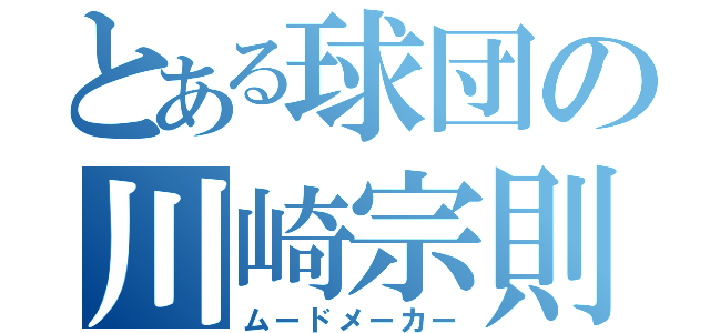 とある球団の川崎宗則（ムードメーカー）