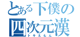 とある下僕の四次元漢（トキえもん）