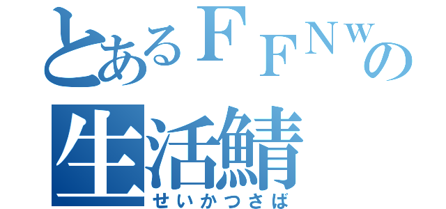 とあるＦＦＮｗの生活鯖（せいかつさば）