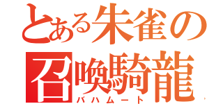 とある朱雀の召喚騎龍（バハムート）