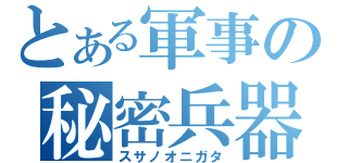 とある軍事の秘密兵器（スサノオニガタ）