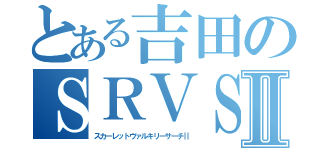 とある吉田のＳＲＶＳⅡ（スカーレットヴァルキリーサーチⅡ）