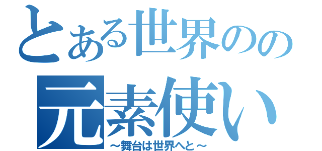 とある世界のの元素使いⅡ（～舞台は世界へと～）