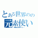 とある世界のの元素使いⅡ（～舞台は世界へと～）