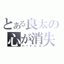 とある良太の心が消失（ハートレス）