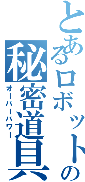 とあるロボットの秘密道具（オーバーパワー）