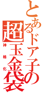 とあるドア子の超玉金袋（神格化）