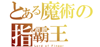 とある魔術の指霸王（Ｌｏｒｄ ｏｆ Ｆｉｎｇｅｒ）