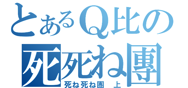 とあるＱ比の死死ね團（死ね死ね團 上）