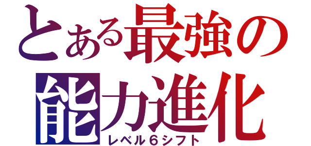 とある最強の能力進化（レベル６シフト）