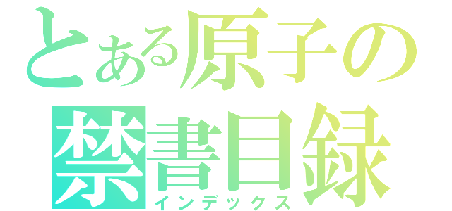 とある原子の禁書目録（インデックス）