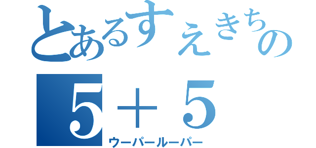 とあるすえきちの５＋５（ウーパールーパー）