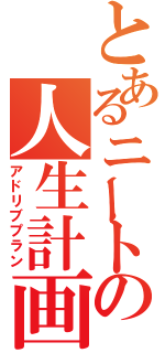 とあるニートの人生計画（アドリブプラン）