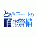 とあるニートの自宅警備（ヒキコモリ）