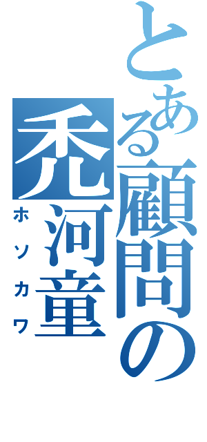 とある顧問の禿河童（ホソカワ）