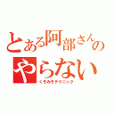 とある阿部さんのやらないか？（くそみそテクニック）