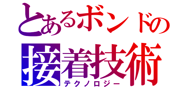 とあるボンドの接着技術（テクノロジー）