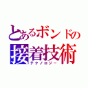 とあるボンドの接着技術（テクノロジー）