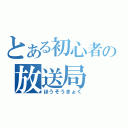 とある初心者の放送局（ほうそうきょく）