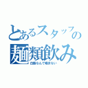 とあるスタッフの麺類飲み物（白飯なんて噛まない）