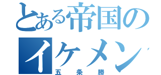 とある帝国のイケメン担当（五条勝）