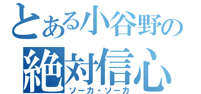 とある小谷野の絶対信心（ソーカ・ソーカ）