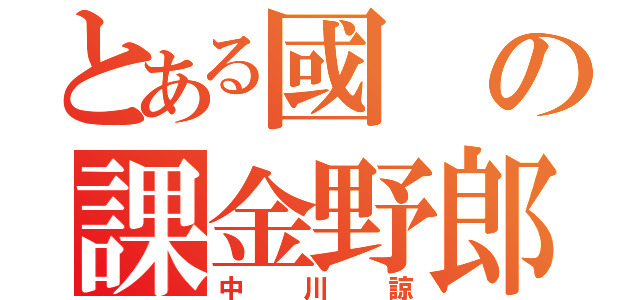 とある國の課金野郎（中川諒）